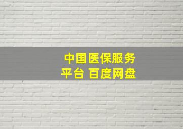 中国医保服务平台 百度网盘